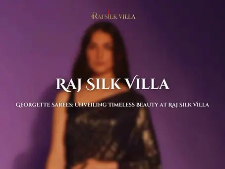 Georgette Sarees: Unveiling Timeless Beauty at Raj Silk Villa