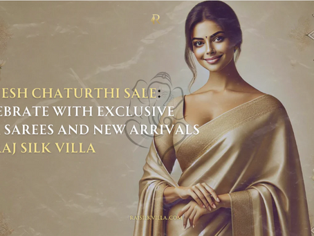 Ganesh Chaturthi Sale: Celebrate with Exclusive Silk Sarees and New Arrivals at Raj Silk Villa