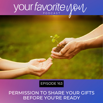 #163 Permission to Share Your Gifts Before You're Ready