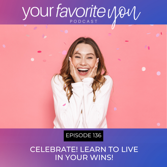 #136 Celebrate! Learn to Live in Your Wins!
