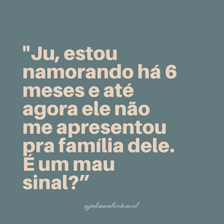 “Ju, estou namorando há 6 meses e até agora ele não me apresentou pra família dele. É um mau sinal?