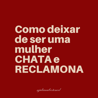 Você sabe como deixar de ser uma mulher chata e reclamona?