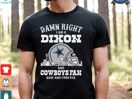Damn Right I Am A Dixon And Cowboys Fan Now And Forever Shirt