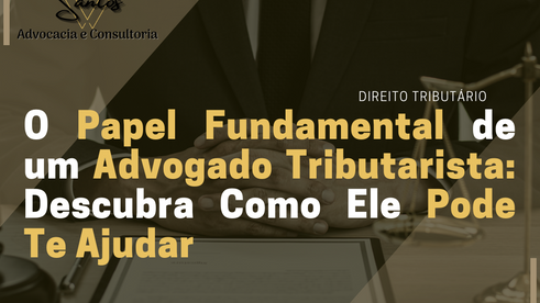 O Papel Fundamental de um Advogado Tributarista: Descubra Como Ele Pode Te Ajudar