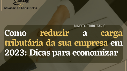 Como reduzir a carga tributária da sua empresa em 2023: Dicas para economizar