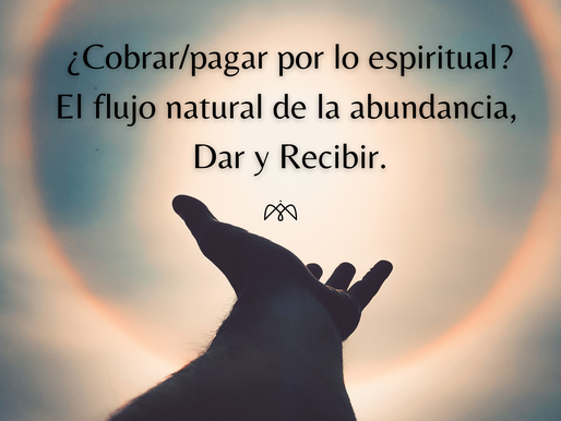 ¿Cobrar/pagar por lo espiritual? Dar y Recibir, el flujo natural de la abundancia.