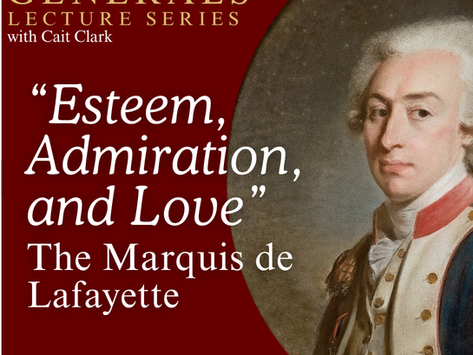On June 20, 2026, Cait Clark will talk about the exploits of the Marquis de Lafayette, a young man who joined Washington’s staff as a major general at age 19.     Lafayette would become something akin to an adopted son to Washington, supporting the commander through the trials of Valley Forge and Arnold’s betrayal in 1780. After the American Revolution, Lafayette would return home to France, where he would face off against Napoleon Bonaparte, a man trying to turn France’s own revolution into his personal empire.