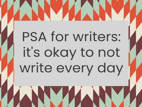 PSA for writers: it’s okay to not write every day