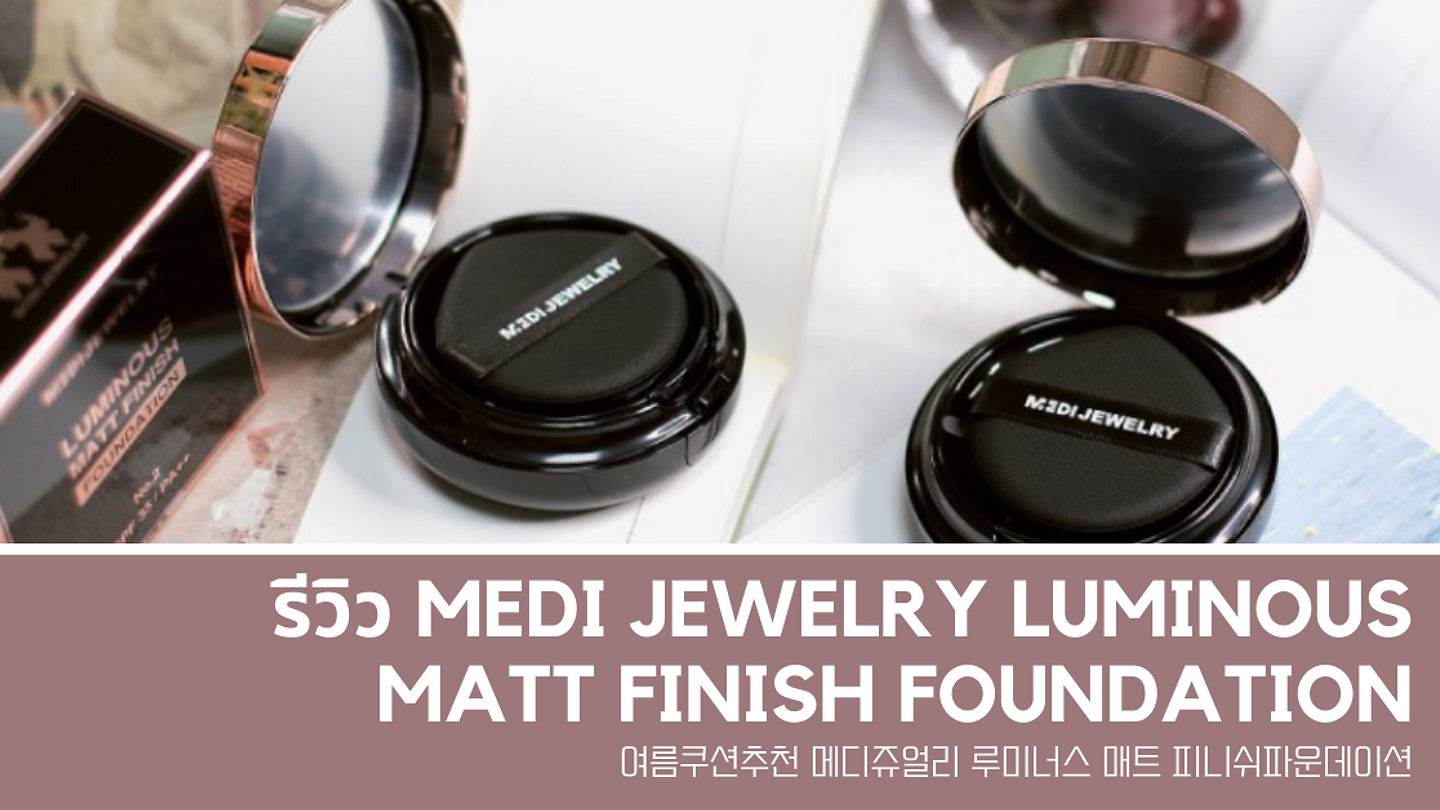 รีวิว MEDI JEWELRY Luminous Matt Finish Foundation คุชชั่นเนื้อแมทเหมาะสำหรับหน้าร้อน (ตอนที่ 1)