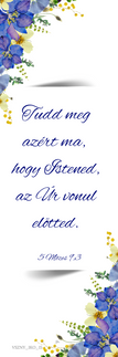 Biblia, Isten, igehely, igevers, kártya, igés kártya, ajándék, Jézus, igés ajándék, keresztény ajándék, keresztényajándék, házasságkötés, házassági évforduló, esküvő, névnap, névnapra, születésnap, születésnapra, szülinap, birthday, happy birthday, celebrate, celebration, ballagás, köszönöm, köszönettel, szeretettel
Igevers:
Tudd meg azért ma, hogy Istened, az Úr vonul előtted.
5 Mózes 9,3
