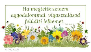 Biblia, Isten, igehely, igevers, kártya, igés kártya, ajándék, Jézus, igés ajándék, keresztény ajándék, keresztényajándék, házasságkötés, házassági évforduló, esküvő, névnap, névnapra, születésnap, születésnapra, szülinap, birthday, happy birthday, celebrate, celebration, ballagás
Igevers:
Ha megtelik szívem aggodalommal, vigasztalásod felüdíti lelkemet.
Zsolt 94,19