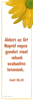 Biblia, Isten, igehely, igevers, kártya, igés kártya, ajándék, Jézus, igés ajándék, keresztény ajándék, keresztényajándék, házasságkötés, házassági évforduló, esküvő, névnap, névnapra, születésnap, születésnapra, szülinap, birthday, happy birthday, celebrate, celebration, ballagás, köszönöm, köszönettel, szeretettel
Igevers:
Áldott az Úr! Napról napra gondot visel rólunk szabadító Istenünk.
Zsolt 68,20