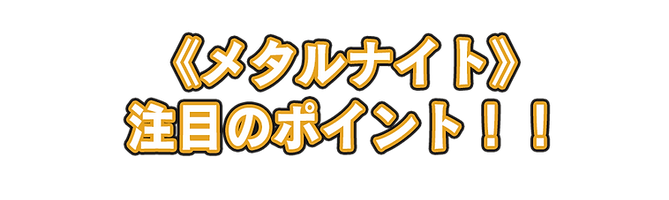 注目のポイント のコピー(メタルナイト).png
