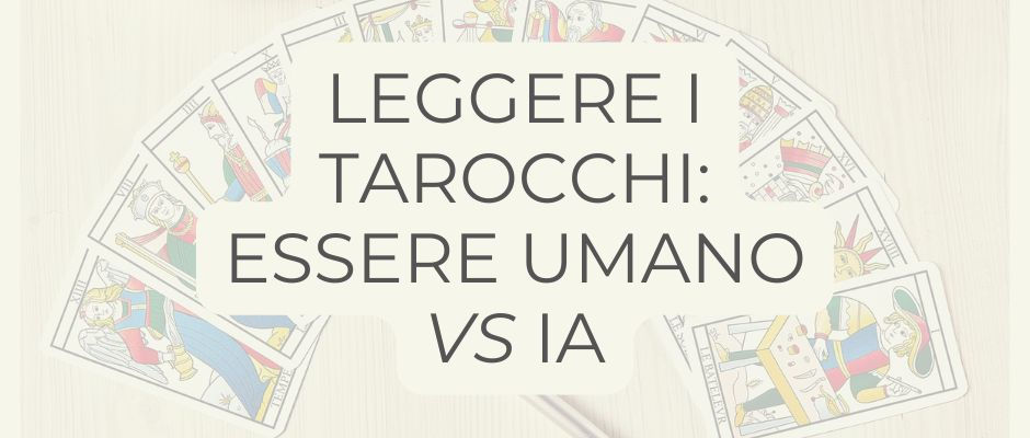 Carte di Tarocchi di Marsiglia disposte ad arco sullo sfondo. In primo piano il titolo dell'articolo: "Leggere i Tarocchi: Essere umano VS IA"