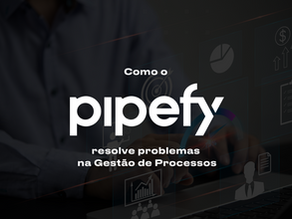 Como o Pipefy resolve problemas na Gestão de Processos: Exemplo Prático