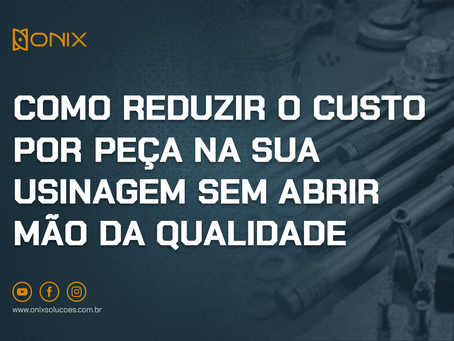 Como reduzir o custo por peça na sua usinagem sem abrir mão da qualidade