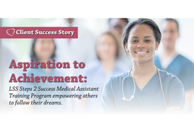 Aspiration to Achievement: LSS Steps 2 Success Medical Assistant Training Program empowering others to follow their dreams.