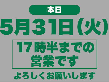 5月31日(火)は17時半までの営業です