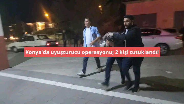 Konya'da uyuşturucu operasyonu; 2 kişi tutuklandı!
