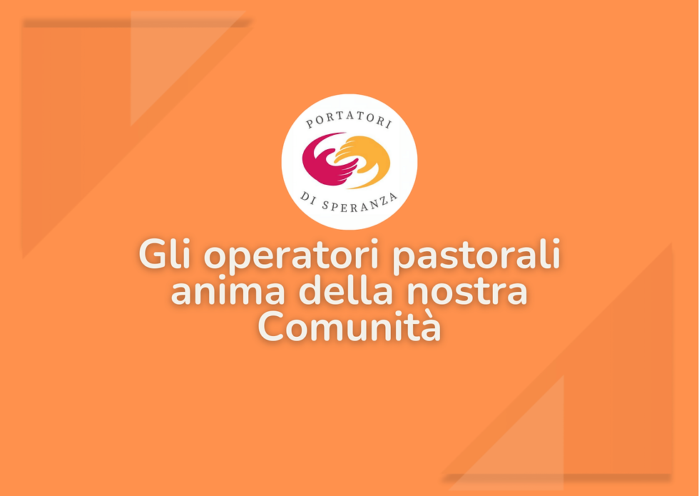 Portatori di Speranza - Gli operatori pastorali anima della nostra Comunità