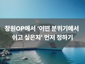 창원OP에서 ‘어떤 분위기에서 쉬고 싶은지’ 먼저 정하기