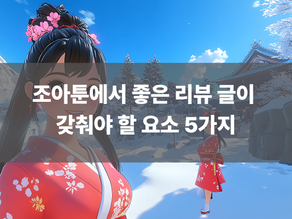 조아툰에서 좋은 리뷰 글이 갖춰야 할 요소 5가지