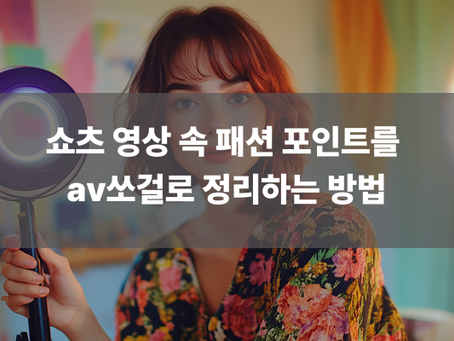 쇼츠 영상 속 패션 포인트를 av쏘걸로 정리하는 방법