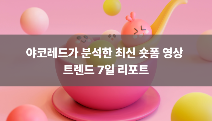야코레드가 분석한 최신 숏폼 영상 트렌드 7일 리포트