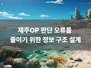 제주OP 판단 오류를 줄이기 위한 정보 구조 설계
