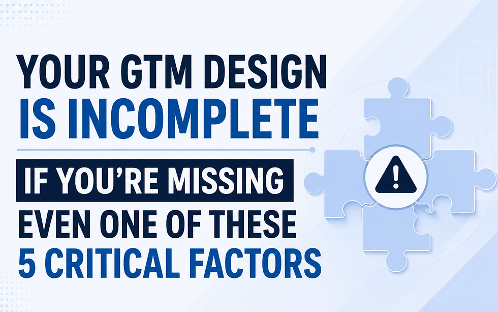 Your GTM Design Is Incomplete If You're Missing Even One of These 5 Critical Factors