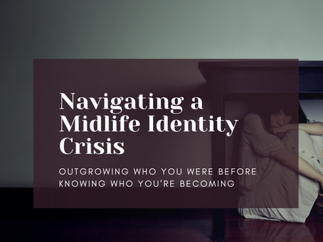Navigating the Midlife Identity Crisis: You've outgrow who you were, but don't know who you're becoming