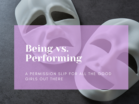 Being vs. Performing: A Permission Slip for all the 'good girls'