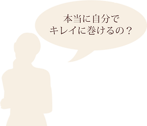 本当に自分で本当に自分でキレイに巻けるの?キレイに