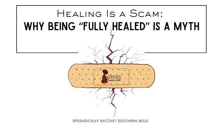 a band-aid covering a wound with text above it that says " healing is a scam: why being "fully healed" is a myth" at the bottom it says " sporadically ratchet southern belle"