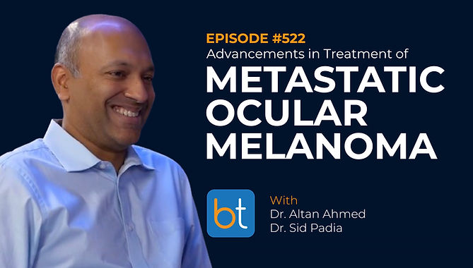 Advancements in Treatment of Metastatic Ocular Melanoma with Dr. Altan Ahmed and Dr. Sid Padia on the BackTable VI Podcast