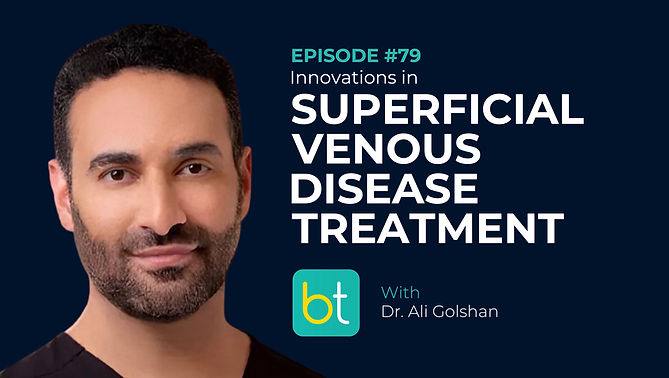 Innovations in Superficial Venous Disease Treatment with Dr. Ali Golshan on the BackTable Industry Podcast)