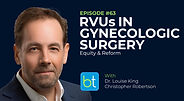 RVUs in Gynecologic Surgery: Equity & Reform with Dr. Louise King and Christopher Robert on the BackTable OBGYN Podcast