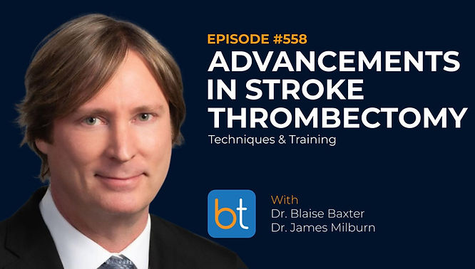 Advancements in Stroke Thrombectomy: Techniques & Training with Dr. Blaise Baxter and Dr. James Milburn on the BackTable VI Podcast