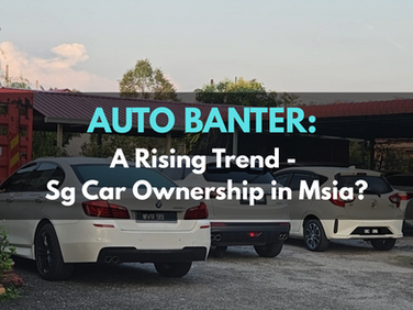 Car Ownership in Malaysia for Singaporeans - A Rising Trend?
