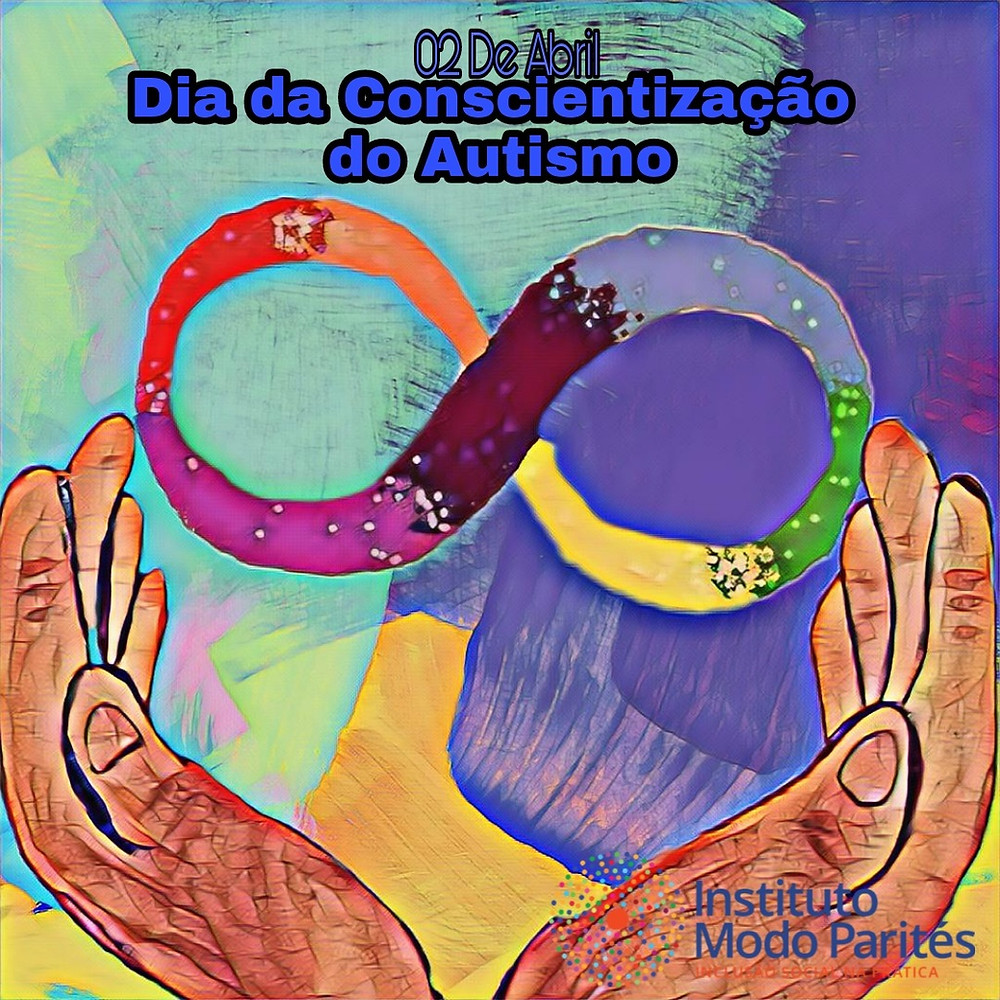 Fundo em tons de verde-água, roxo e amarelo. No topo da imagem em letras azuis está escrito “02 de abril Dia da conscientização do autismo”. Ao centro da imagem um símbolo do infinito colorido, abaixo duas mãos morenas voltadas para ao alto. No canto inferior direito logo do Instituto Modo Parités