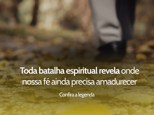 Toda batalha espiritual revela onde nossa fé ainda precisa amadurecer