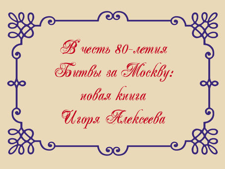 В честь 80-летия Битвы за Москву: новая книга Игоря Алексеева