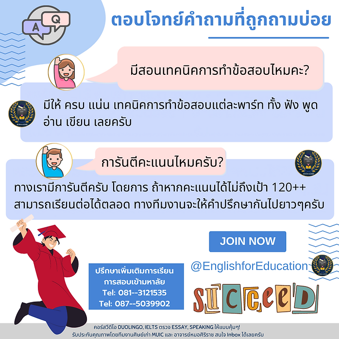 มีสอนเทคนิคการทำข้อสอบไหมคะ? มีให้ ครบ แน่น อ่าน เขียน เลยครับ เทคนิคการทำข้อสอบแต่ละพาร์ท ทั้ง ฟัง พูด การันตีคะแนนไหมครับ? ทางเรามีการันตีครับ โดยการ ถ้าหากคะแนนได้ไม่ถึงเป้า 120++ สามารถเรียนต่อได้ตลอด ทางทีมงานจะให้คำปรึกษากันไปยาวๆครับ ปรึกษาเพิ่มเติมการเรียน การสอบเข้ามหาลัย