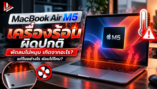 MacBook Air M5 เครื่องร้อนผิดปกติ พัดลมไม่หมุน เกิดจากอะไร? แก้ไขอย่างไร ซ่อมได้ไหม