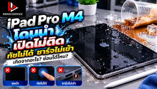 iPad Pro M4 โดนน้ำ เปิดไม่ติด ทัชไม่ได้ ชาร์จไม่เข้า เกิดจากอะไร? ซ่อมได้ไหม?