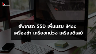 อัพเกรด SSD เพิ่มแรม iMac เครื่องช้า เครื่องหน่วง เครื่องดีเลย์