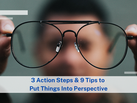 3 Action Steps & 9 Tips to Put Things Into Perspective
