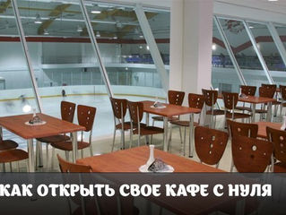 КАК ОТКРЫТЬ СВОЕ КАФЕ С НУЛЯ?