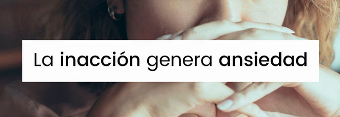 La inacción genera ansiedad, la acción genera confianza