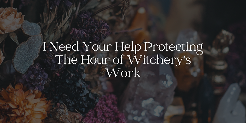 I Need Your Help Protecting The Hour of Witchery’s Work